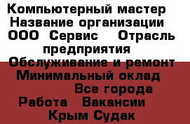 Компьютерный мастер › Название организации ­ ООО «Сервис» › Отрасль предприятия ­ Обслуживание и ремонт › Минимальный оклад ­ 130 000 - Все города Работа » Вакансии   . Крым,Судак